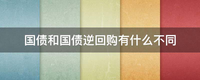 国债和国债逆回购有什么不同 国债和国债逆回购一样吗