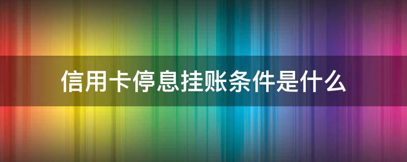 信用卡停息挂账条件是什么（信用卡停息挂账条件是什么样的）