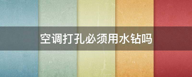 空调打孔必须用水钻吗 空调打孔必须用水钻吗视频