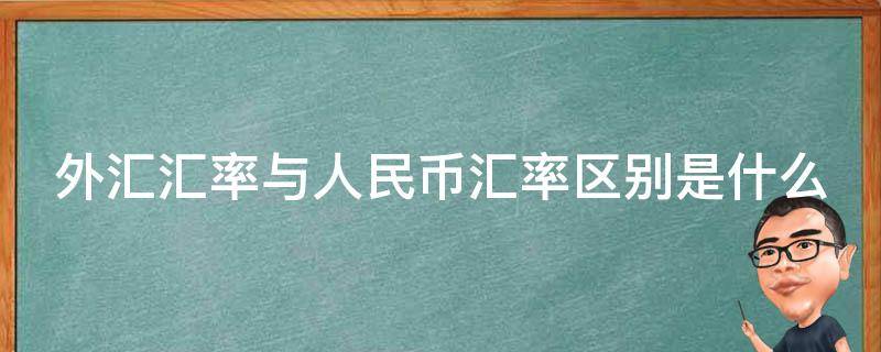 外汇汇率与人民币汇率区别是什么（外汇汇率和人民币币值的关系）