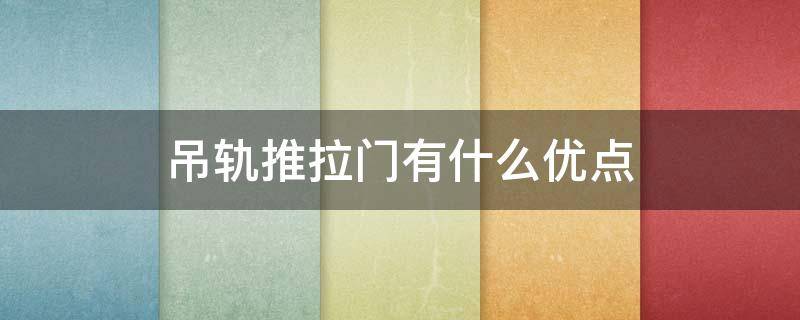 吊轨推拉门有什么优点（吊轨推拉门有什么优点吗）