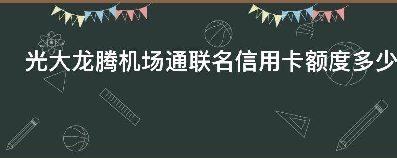 光大龙腾机场通联名信用卡额度多少 光大龙腾白金信用卡