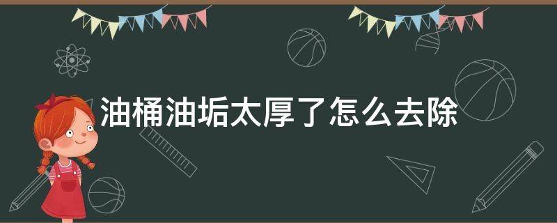 油桶油垢太厚了怎么去除 清洗油壶油桶有妙招