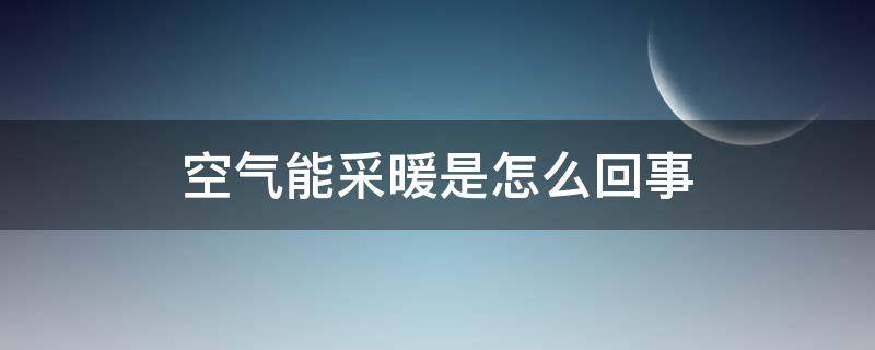 空气能采暖是怎么回事 空气能采暖是怎么回事儿