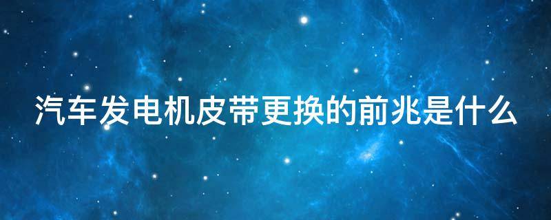 汽车发电机皮带更换的前兆是什么 汽车发电机皮带更换的前兆是什么意思