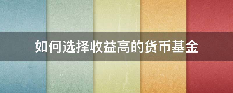如何选择收益高的货币基金（怎样选择好的货币基金）