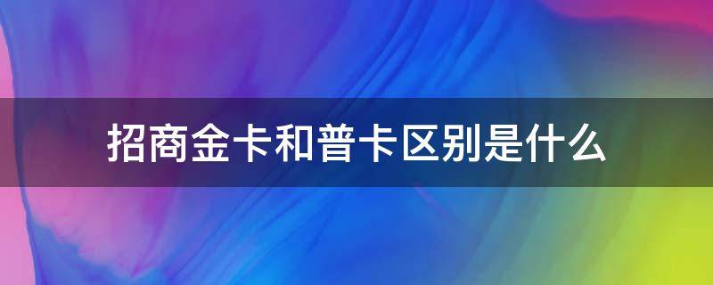 招商金卡和普卡区别是什么（招商金卡和普通卡）