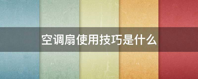 空调扇使用技巧是什么（空调扇使用技巧是什么样的）