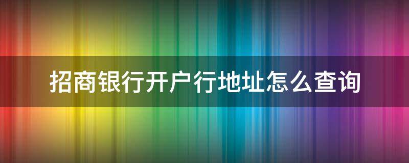 招商银行开户行地址怎么查询（招商银行开户行地址怎么查询的）