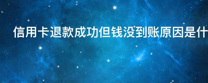 信用卡退款成功但钱没到账原因是什么