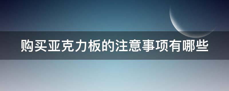 购买亚克力板的注意事项有哪些 购买亚克力板的注意事项有哪些呢