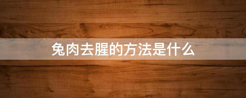 兔肉去腥的方法是什么 兔肉去腥味的方法