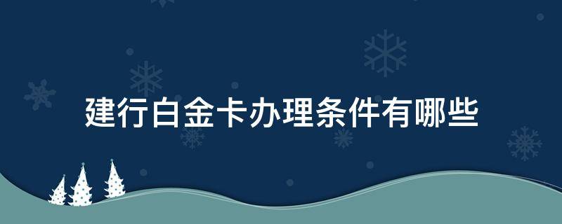 建行白金卡办理条件有哪些 建行白金卡办理条件是什么