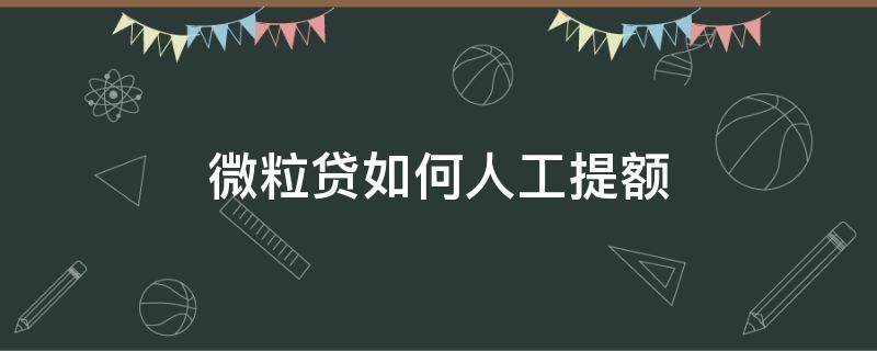微粒贷如何人工提额（微粒贷人工提额是真的吗）