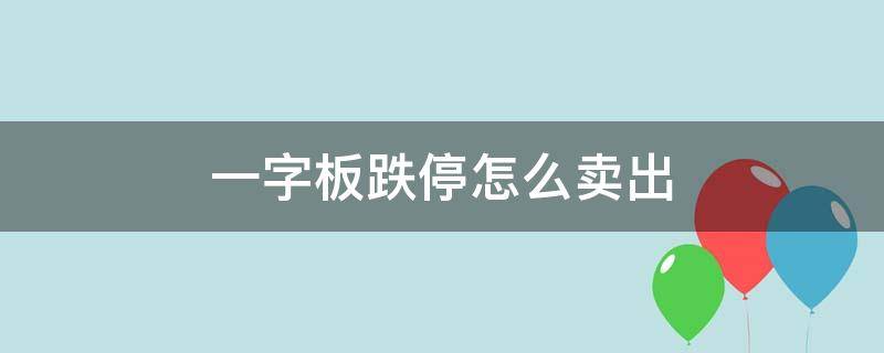 一字板跌停怎么卖出 一字板跌停怎么卖出去