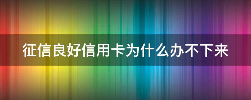 征信良好信用卡为什么办不下来 个人征信良好,为什么信用卡批不下来