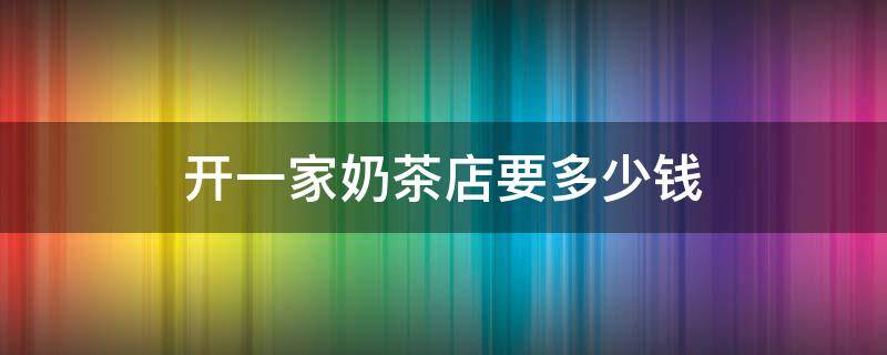 开一家奶茶店要多少钱（密雪密雪冰城加盟费多少钱）