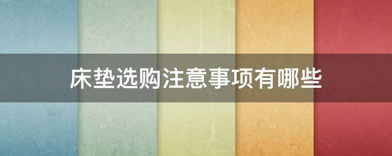 床垫选购注意事项有哪些 床垫选购注意事项有哪些方面