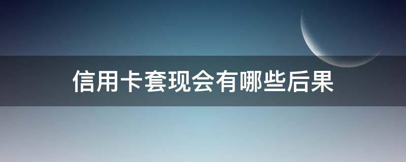 信用卡套现会有哪些后果（对信用卡套现国家有法律规定吗）