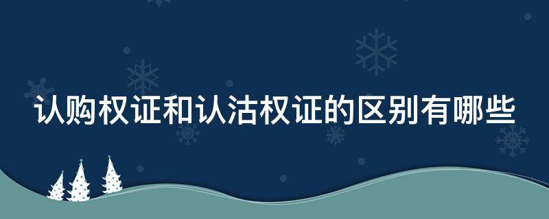 认购权证和认沽权证的区别有哪些（认沽权证与认购权证）
