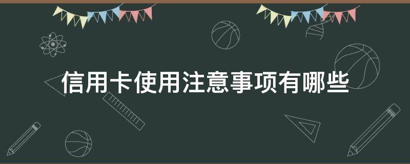 信用卡使用注意事项有哪些（信用卡使用注意事项有哪些内容）
