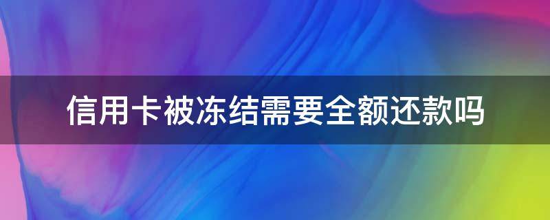 信用卡被冻结需要全额还款吗（信用卡被冻结需要全额还款吗怎么办）