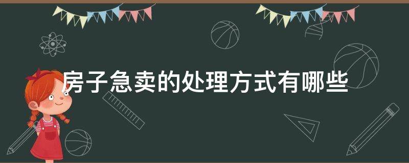 房子急卖的处理方式有哪些（房子急售有什么办法）