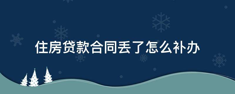 住房贷款合同丢了怎么补办 住房贷款合同丢了有什么影响
