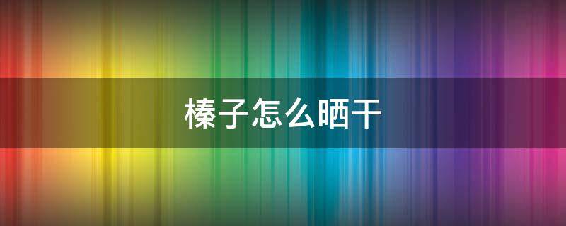 榛子怎么晒干（榛子怎么晒干是晒干以后炒还是生的炒）
