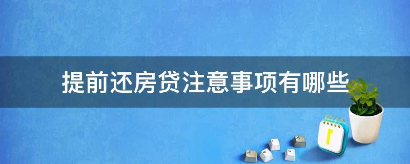 提前还房贷注意事项有哪些（提前还房贷注意事项有哪些方面）