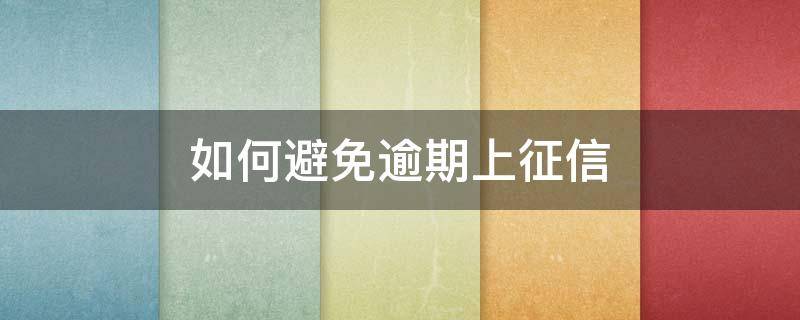如何避免逾期上征信（怎么避免逾期）