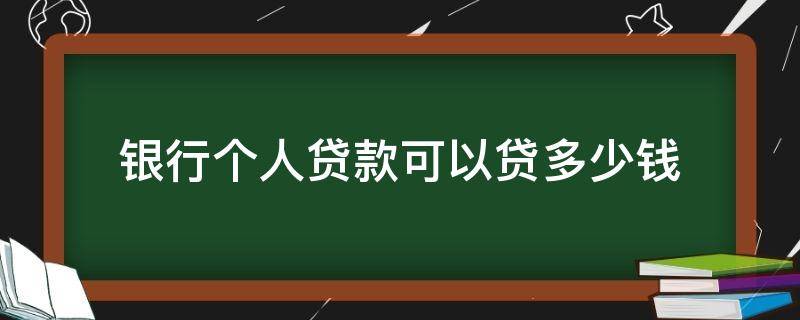银行个人贷款可以贷多少钱（个人银行贷款一般可以贷多少钱?）