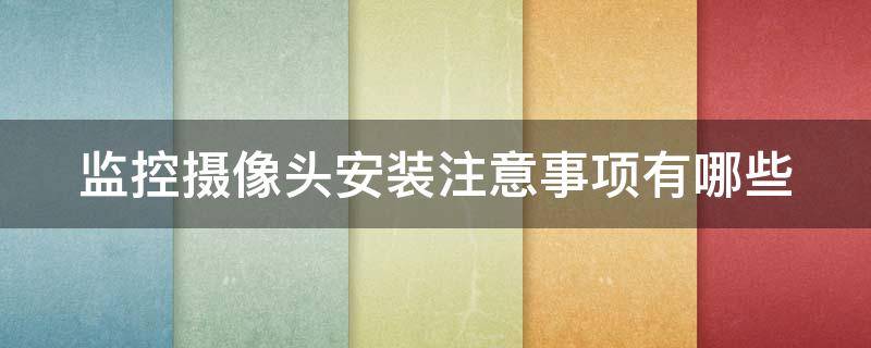 监控摄像头安装注意事项有哪些（监控摄像头安装注意事项有哪些内容）