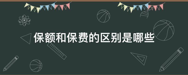 保额和保费的区别是哪些（保额和保费的区别是哪些呢）