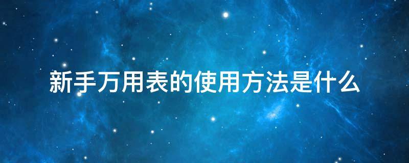 新手万用表的使用方法是什么（新手用万用表哪个牌子好）