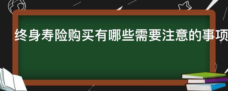 终身寿险购买有哪些需要注意的事项 终身寿险购买有哪些需要注意的事项和要求