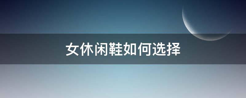 女休闲鞋如何选择 女休闲鞋推荐