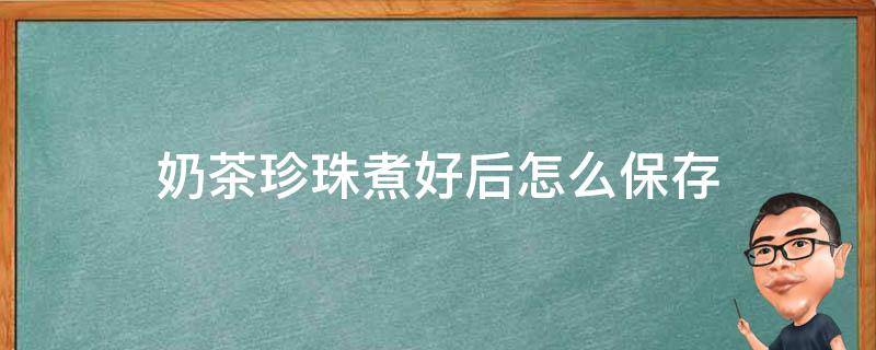 奶茶珍珠煮好后怎么保存 奶茶珍珠煮好后怎么保存不会坏
