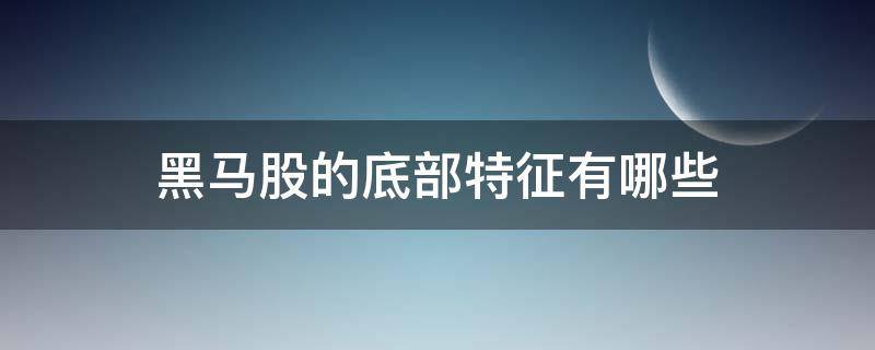 黑马股的底部特征有哪些（黑马股形态）