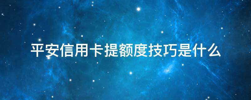 平安信用卡提额度技巧是什么 平安行用卡提额