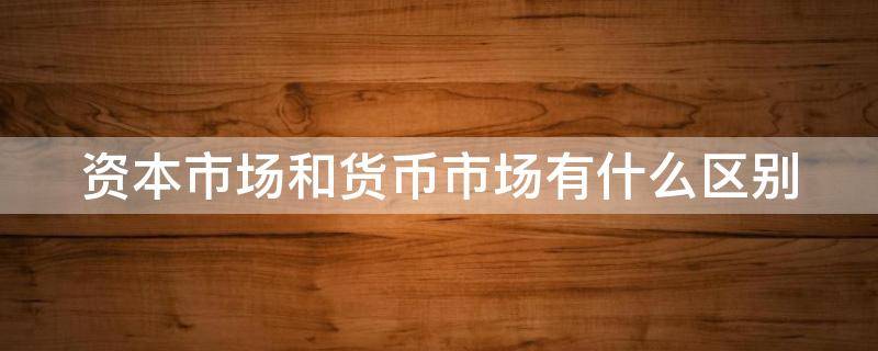 资本市场和货币市场有什么区别 资本市场和货币市场的区别