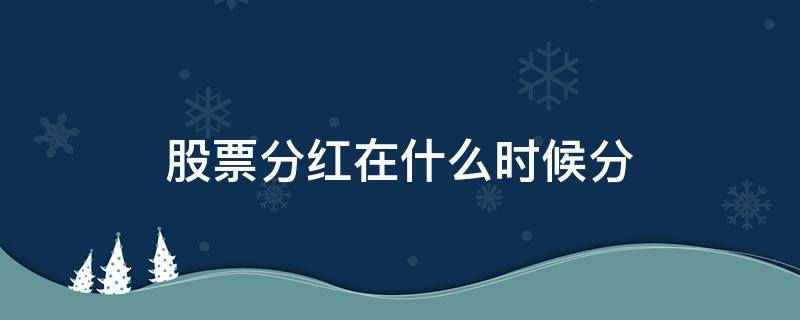 股票分红在什么时候分（股票分红什么时候分,怎么看）