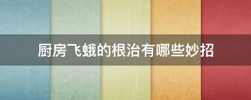 厨房飞蛾的根治有哪些妙招 厨房飞蛾的根治有哪些妙招图片