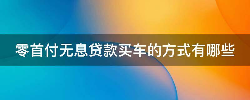 零首付无息贷款买车的方式有哪些（零首付无息购车）