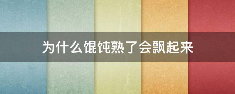 为什么馄饨熟了会飘起来 为什么馄饨熟了会飘起来呢