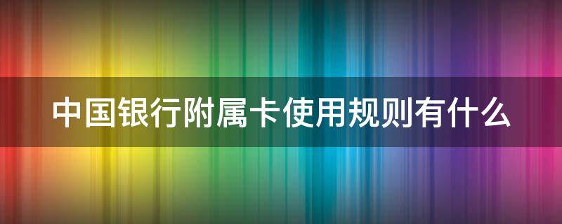 中国银行附属卡使用规则有什么 中国银行 附属卡