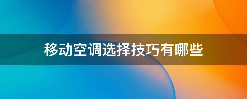 移动空调选择技巧有哪些（移动空调选择技巧有哪些呢）