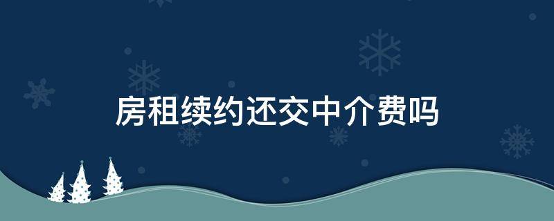 房租续约还交中介费吗 房租续约还交中介费吗合法吗