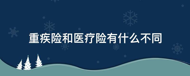 重疾险和医疗险有什么不同 重疾险跟医疗险的区别