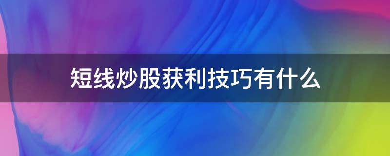 短线炒股获利技巧有什么（短线炒股获利技巧有什么用）